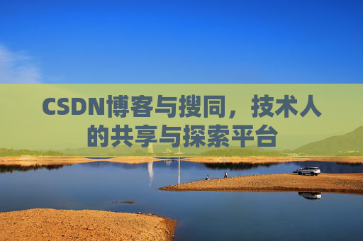 CSDN博客与搜同,技术人的共享与探索平台